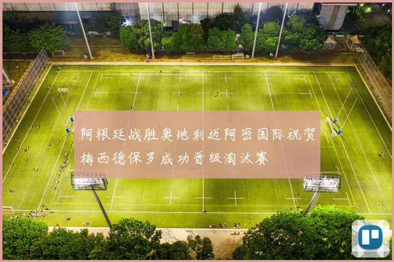 阿根廷战胜奥地利迈阿密国际祝贺梅西德保罗成功晋级淘汰赛
