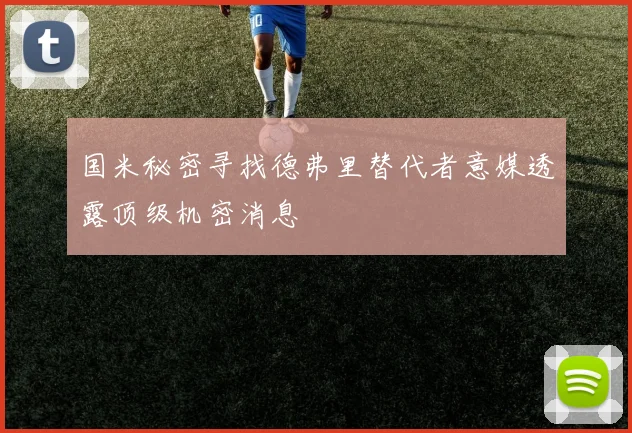 国米秘密寻找德弗里替代者意媒透露顶级机密消息