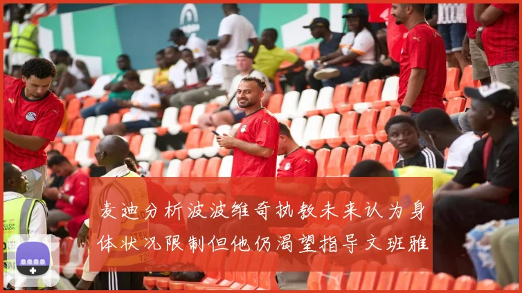 麦迪分析波波维奇执教未来认为身体状况限制但他仍渴望指导文班雅马