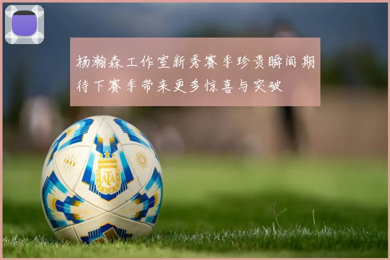 杨瀚森工作室新秀赛季珍贵瞬间期待下赛季带来更多惊喜与突破